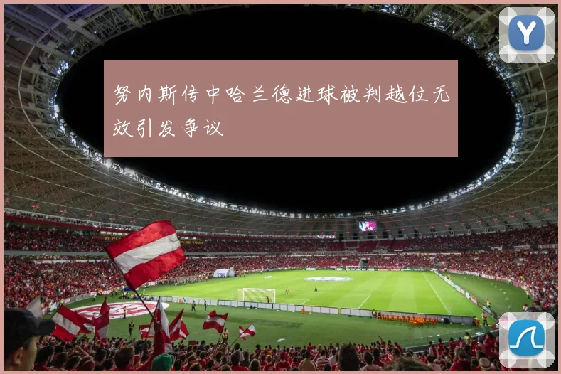 努内斯传中哈兰德进球被判越位无效引发争议
