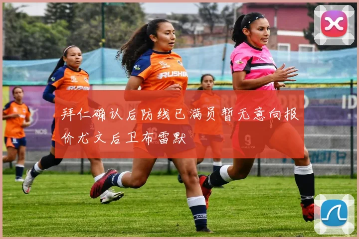 拜仁确认后防线已满员暂无意向报价尤文后卫布雷默