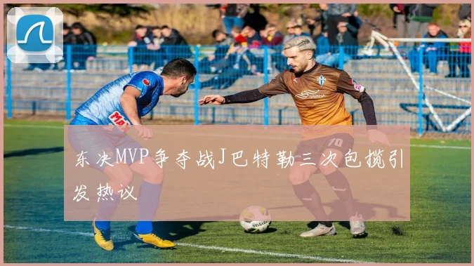东决MVP争夺战J巴特勒三次包揽引发热议
