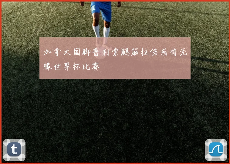 加拿大国脚普利索腿筋拉伤或将无缘世界杯比赛